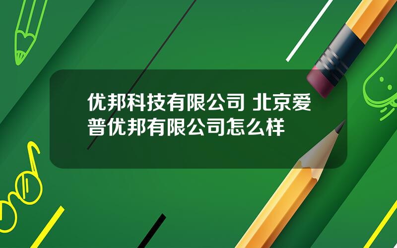 优邦科技有限公司 北京爱普优邦有限公司怎么样